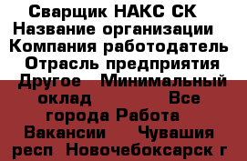 Сварщик НАКС СК › Название организации ­ Компания-работодатель › Отрасль предприятия ­ Другое › Минимальный оклад ­ 60 000 - Все города Работа » Вакансии   . Чувашия респ.,Новочебоксарск г.